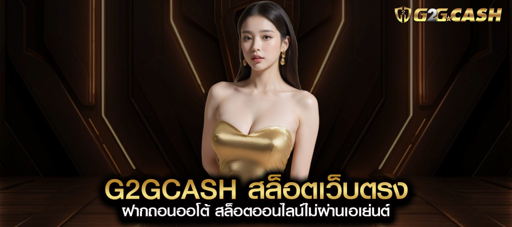 g2gcash สล็อตเว็บตรง ฝากถอนออโต้ สล็อตออนไลน์ไม่ผ่านเอเย่นต์